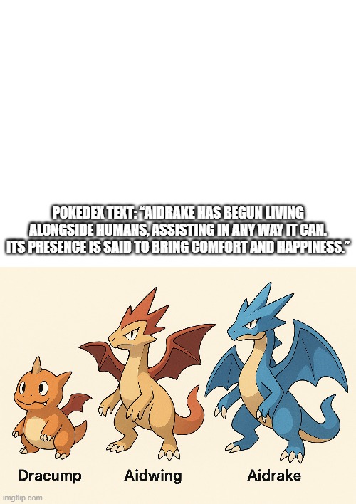 new fakemon | POKEDEX TEXT: “AIDRAKE HAS BEGUN LIVING ALONGSIDE HUMANS, ASSISTING IN ANY WAY IT CAN. ITS PRESENCE IS SAID TO BRING COMFORT AND HAPPINESS.” | image tagged in pokemon,fakemon | made w/ Imgflip meme maker
