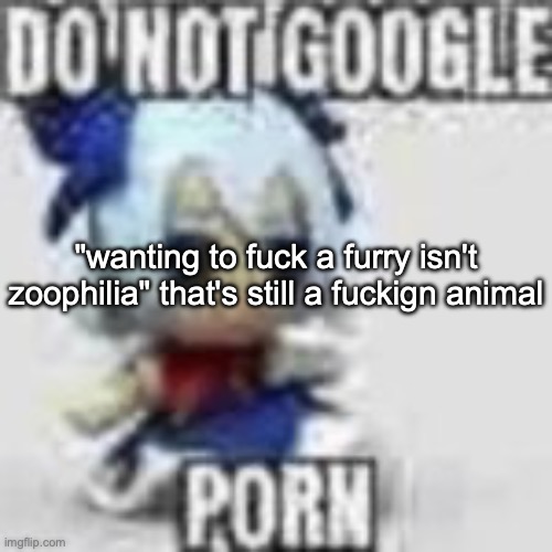 Do not google | "wanting to fuck a furry isn't zoophilia" that's still a fuckign animal | image tagged in do not google | made w/ Imgflip meme maker