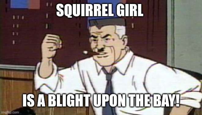 Jonah J-Squirrel Girl is a Blight on the Bay! | SQUIRREL GIRL; IS A BLIGHT UPON THE BAY! | image tagged in j jonah jameson spiderman,squirrel,girl,blight | made w/ Imgflip meme maker