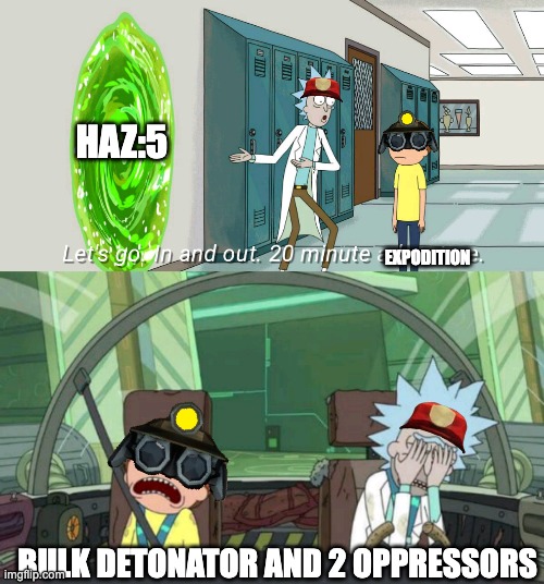 20 minute adventure rick morty | HAZ:5; EXPODITION; BULK DETONATOR AND 2 OPPRESSORS | image tagged in 20 minute adventure rick morty | made w/ Imgflip meme maker