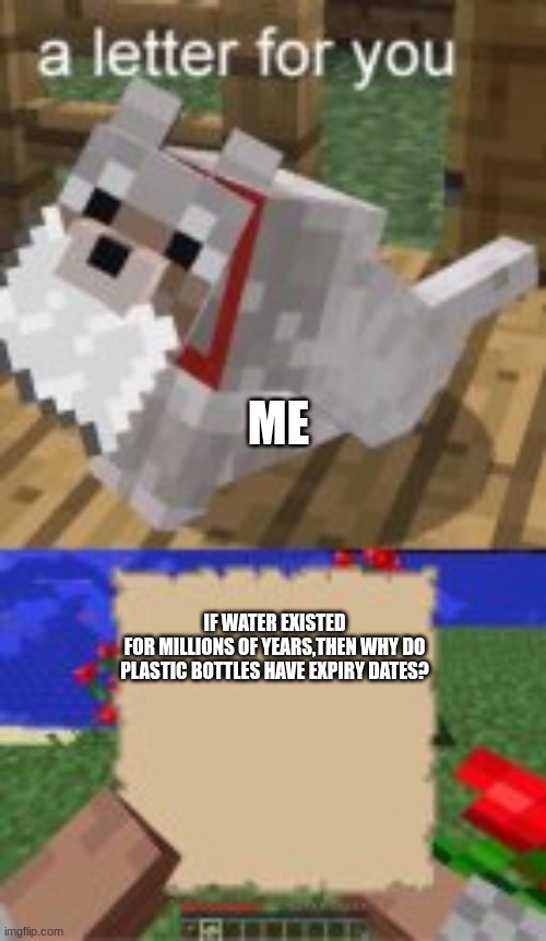 a letter for you | ME; IF WATER EXISTED
FOR MILLIONS OF YEARS,THEN WHY DO PLASTIC BOTTLES HAVE EXPIRY DATES? | image tagged in a letter for you | made w/ Imgflip meme maker