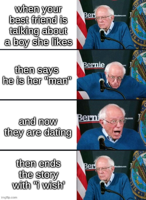 Bernie Sander Reaction (change) | when your best friend is talking about a boy she likes; then says he is her "man"; and now they are dating; then ends the story with "i wish' | image tagged in bernie sander reaction change | made w/ Imgflip meme maker