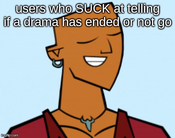 alejandro | users who SUCK at telling if a drama has ended or not go | image tagged in alejandro | made w/ Imgflip meme maker