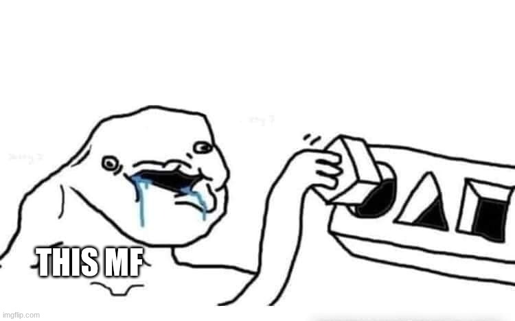 Stupid dumb drooling puzzle | THIS MF | image tagged in stupid dumb drooling puzzle | made w/ Imgflip meme maker