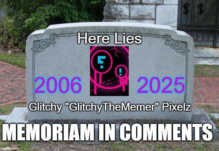 Gravestone | Here Lies; 2006         2025; Glitchy "GlitchyTheMemer" Pixelz; MEMORIAM IN COMMENTS | image tagged in gravestone | made w/ Imgflip meme maker