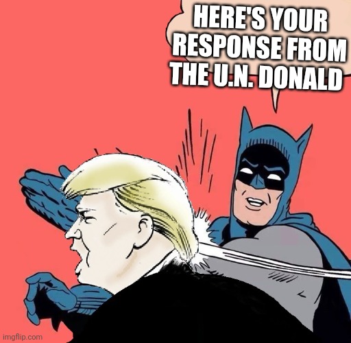 Batman slaps Trump | HERE'S YOUR RESPONSE FROM THE U.N. DONALD | image tagged in batman slaps trump | made w/ Imgflip meme maker