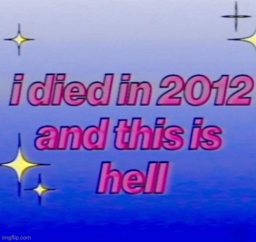 I would do almost anything to go back to before 2012 again when the world was simpler and saner | image tagged in depression | made w/ Imgflip meme maker