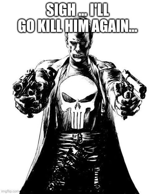 Punisher | SIGH ... I'LL GO KILL HIM AGAIN... | image tagged in punisher | made w/ Imgflip meme maker