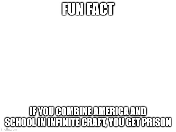 so real | FUN FACT; IF YOU COMBINE AMERICA AND SCHOOL IN INFINITE CRAFT, YOU GET PRISON | image tagged in e | made w/ Imgflip meme maker