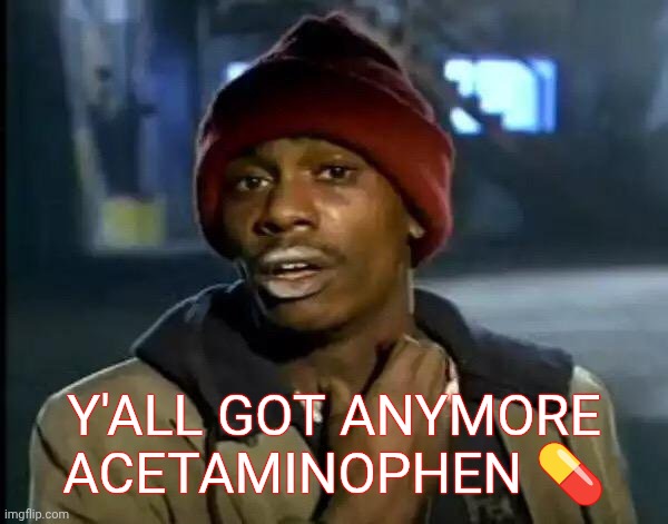Y'all Got Any More Of That | Y'ALL GOT ANYMORE ACETAMINOPHEN 💊 | image tagged in memes,y'all got any more of that,bad advice,wrong | made w/ Imgflip meme maker