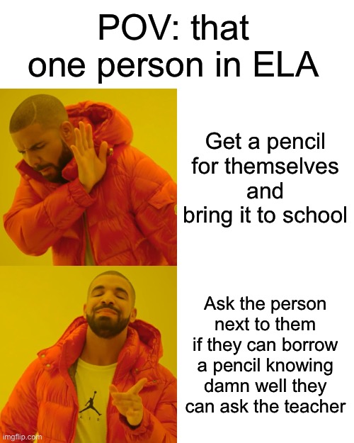 Lazy bum | POV: that one person in ELA; Get a pencil for themselves and bring it to school; Ask the person next to them if they can borrow a pencil knowing damn well they can ask the teacher | image tagged in memes,drake hotline bling | made w/ Imgflip meme maker