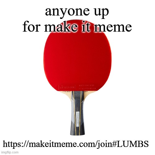 Ping pong | anyone up for make it meme; https://makeitmeme.com/join#LUMBS | image tagged in ping pong | made w/ Imgflip meme maker