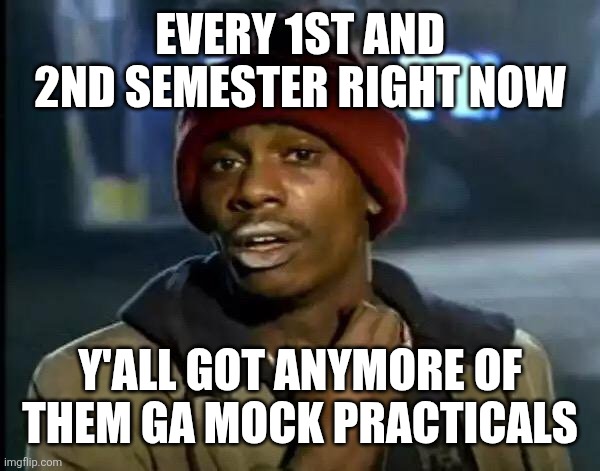 Y'all Got Any More Of That Meme | EVERY 1ST AND 2ND SEMESTER RIGHT NOW; Y'ALL GOT ANYMORE OF THEM GA MOCK PRACTICALS | image tagged in memes,y'all got any more of that | made w/ Imgflip meme maker