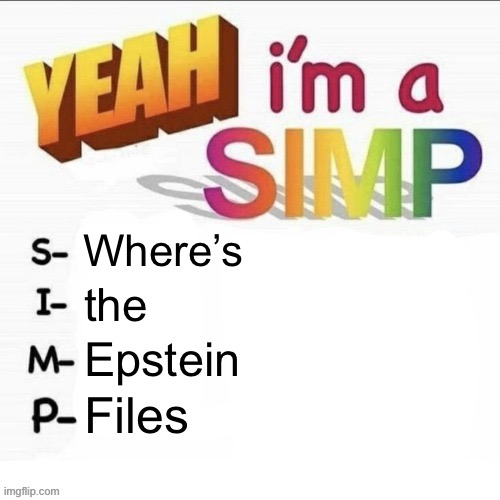 Oh where art thou? | Where’s; the; Epstein; Files | image tagged in yeah im a simp,jeffrey epstein,list,funny,memes | made w/ Imgflip meme maker