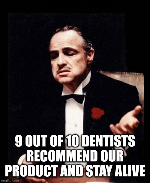 9 OUT OF 10 DENTISTS RECOMMEND OUR PRODUCT AND STAY ALIVE | image tagged in mafia don corleone | made w/ Imgflip meme maker
