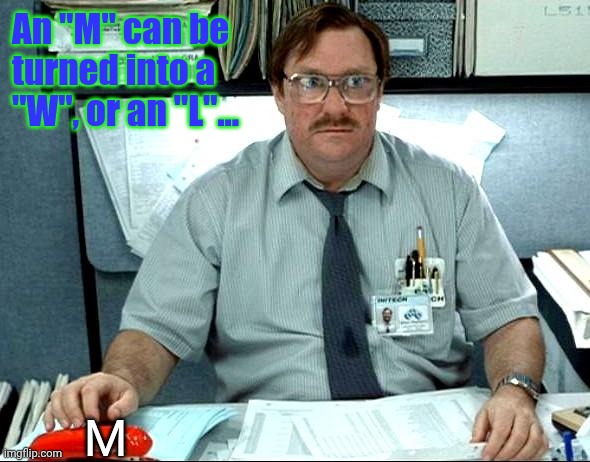 I Was Told There Would Be Meme | An "M" can be turned into a "W", or an "L"... M | image tagged in memes,i was told there would be | made w/ Imgflip meme maker