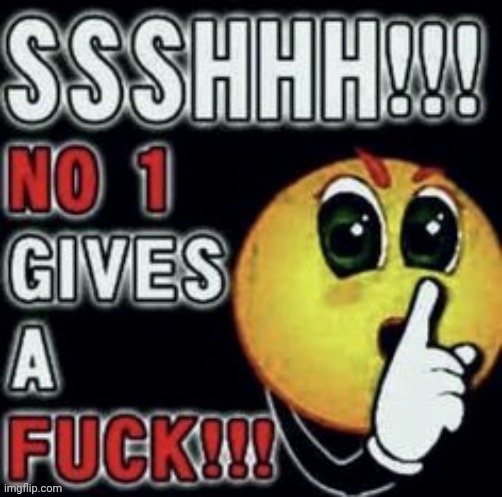 Shhh nobody gives a | image tagged in shhh nobody gives a | made w/ Imgflip meme maker