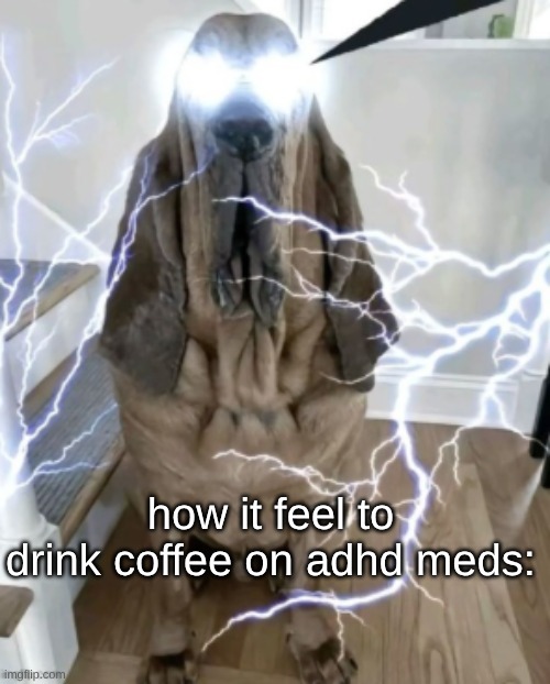 bonus if its adderall or Ritalin. | how it feel to drink coffee on adhd meds: | made w/ Imgflip meme maker