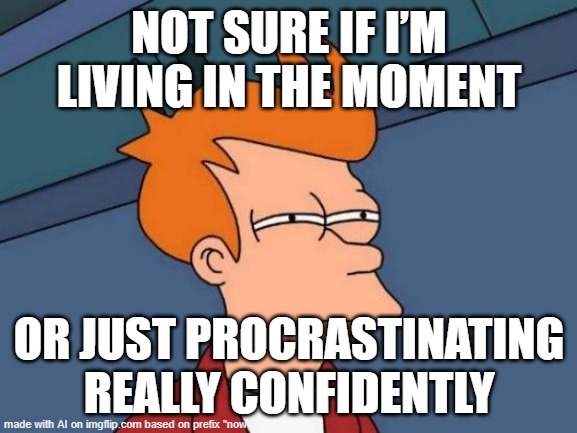not sure | NOT SURE IF I’M LIVING IN THE MOMENT; OR JUST PROCRASTINATING REALLY CONFIDENTLY | image tagged in memes,futurama fry | made w/ Imgflip meme maker