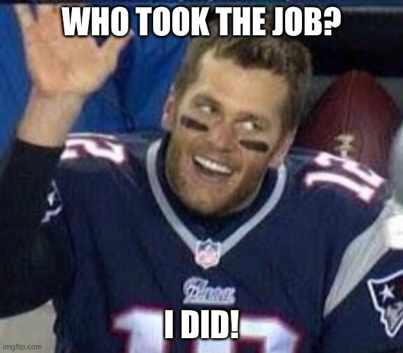 Tom Brady Waiting For A High Five | WHO TOOK THE JOB? I DID! | image tagged in tom brady waiting for a high five | made w/ Imgflip meme maker