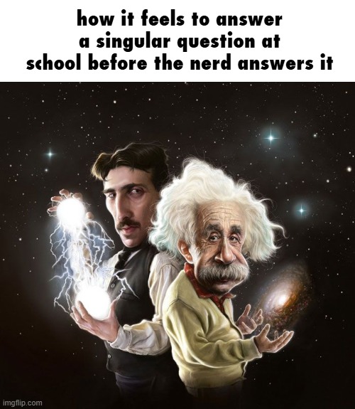 geneyous | how it feels to answer a singular question at school before the nerd answers it | image tagged in nikola tesla albert einstein | made w/ Imgflip meme maker