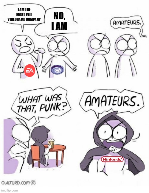 Most Evil Videogame Company | I AM THE MOST EVIL VIDEOGAME COMPANY; NO, I AM | image tagged in amateurs,nintendo,electronic arts,ubisoft,greed,corporate greed | made w/ Imgflip meme maker
