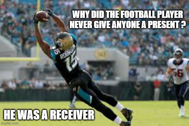 Why did the football player never give out presents? Because he was a receiver. | WHY DID THE FOOTBALL PLAYER NEVER GIVE ANYONE A PRESENT ? HE WAS A RECEIVER | image tagged in funny,football,nfl,humor,nfl football,presents | made w/ Imgflip meme maker