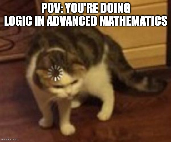 they purposely don't make sense. | POV: YOU'RE DOING LOGIC IN ADVANCED MATHEMATICS | image tagged in loading cat,math,school,advanced math,highschool | made w/ Imgflip meme maker