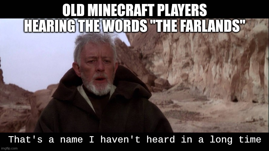 when old Minecraft players hear farlands | OLD MINECRAFT PLAYERS HEARING THE WORDS "THE FARLANDS"; That's a name I haven't heard in a long time | image tagged in that's a name i haven't heard in a long time | made w/ Imgflip meme maker