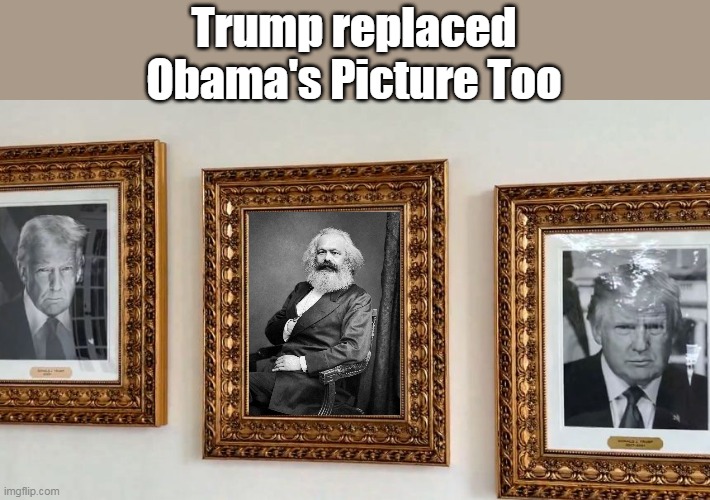 Pretty much the same thing | Trump replaced Obama's Picture Too | image tagged in obama marx picture trump meme | made w/ Imgflip meme maker