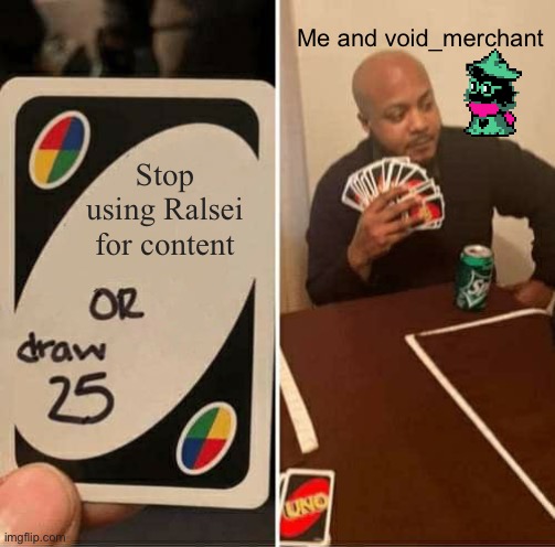 Daily Dose of Ralsei (part three) | Me and void_merchant; Stop using Ralsei for content | image tagged in memes,uno draw 25 cards | made w/ Imgflip meme maker