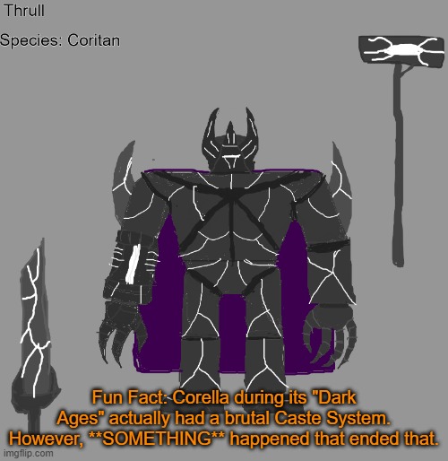 melm | Fun Fact: Corella during its "Dark Ages" actually had a brutal Caste System. However, **SOMETHING** happened that ended that. | image tagged in thrull | made w/ Imgflip meme maker