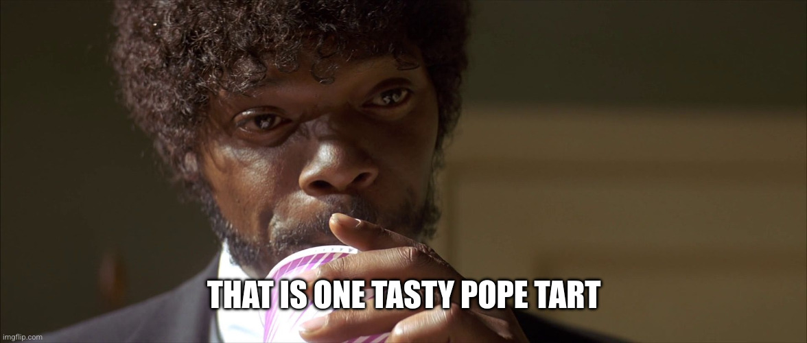 Mm-hmm! This is a tasty burger! | THAT IS ONE TASTY POPE TART | image tagged in mm-hmm this is a tasty burger | made w/ Imgflip meme maker