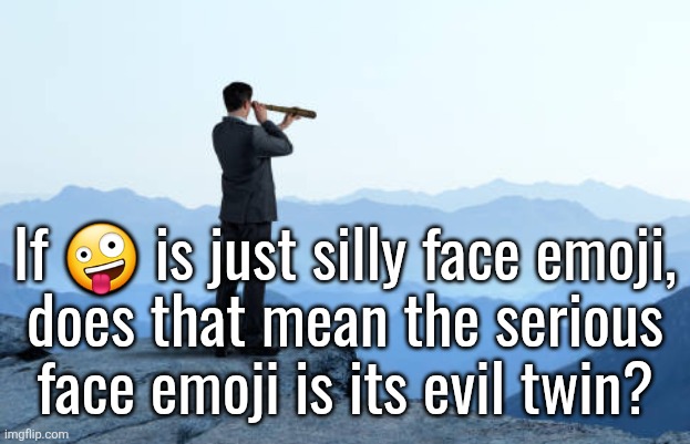 man looking through monocular on cliff | If 🤪 is just silly face emoji,
does that mean the serious
face emoji is its evil twin? | image tagged in man looking through monocular on cliff | made w/ Imgflip meme maker