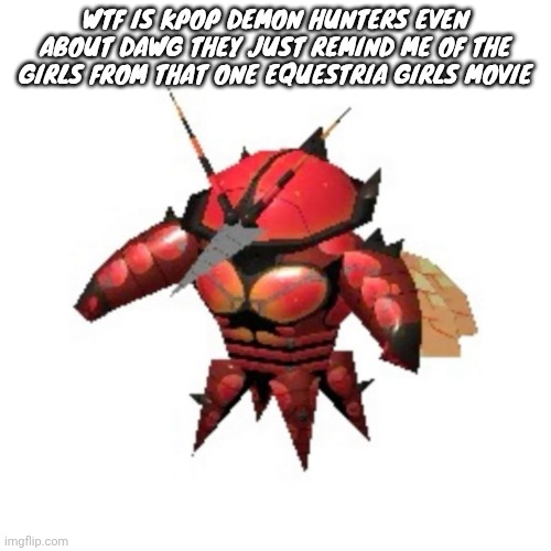 This is the ONLY TIME I'LL EVER TALK ABOUT THINGS LIKE THIS | WTF IS KPOP DEMON HUNTERS EVEN ABOUT DAWG THEY JUST REMIND ME OF THE GIRLS FROM THAT ONE EQUESTRIA GIRLS MOVIE | image tagged in rumble buzzwole | made w/ Imgflip meme maker