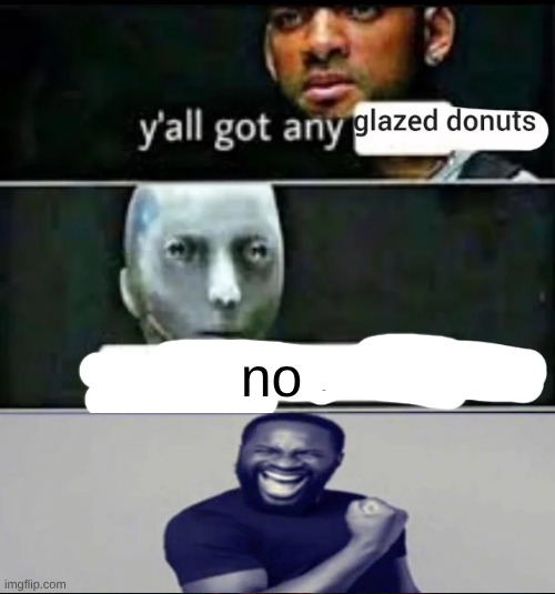 y'all got any glazed donuts? | no | image tagged in y'all got any glazed donuts | made w/ Imgflip meme maker