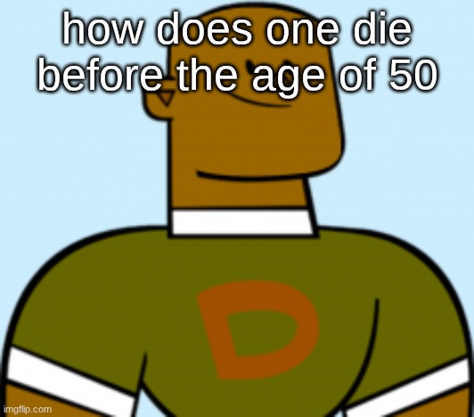 dj | how does one die before the age of 50 | image tagged in dj | made w/ Imgflip meme maker