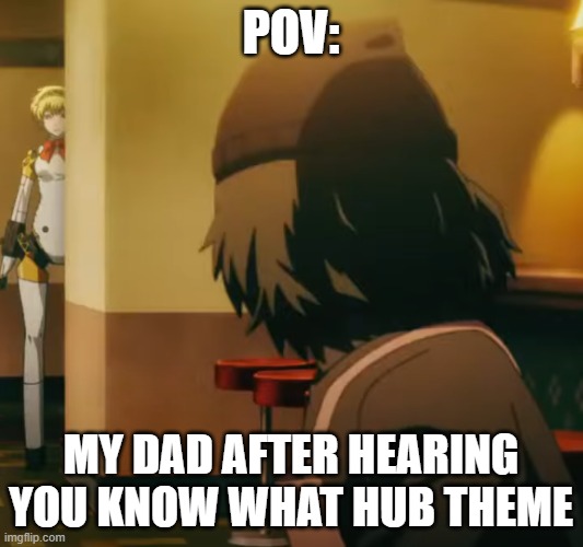 POV:; MY DAD AFTER HEARING YOU KNOW WHAT HUB THEME | made w/ Imgflip meme maker
