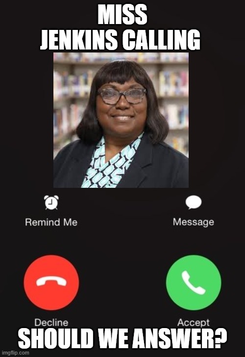 Incoming call | MISS JENKINS CALLING; SHOULD WE ANSWER? | image tagged in incoming call | made w/ Imgflip meme maker