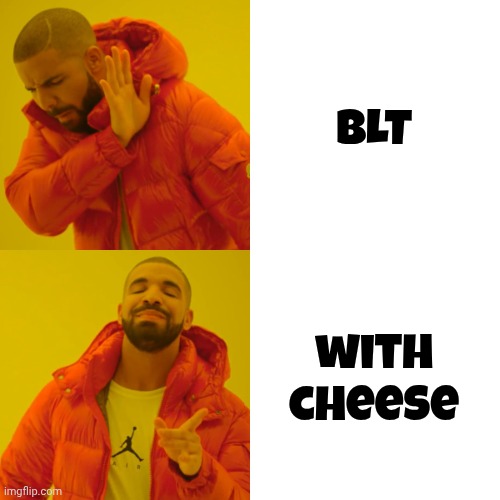 Drake Hotline Bling Meme | BLT with cheese | image tagged in memes,drake hotline bling | made w/ Imgflip meme maker