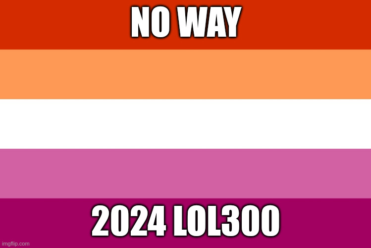 Lesbian flag | NO WAY; 2024 LOL300 | image tagged in lesbian flag | made w/ Imgflip meme maker