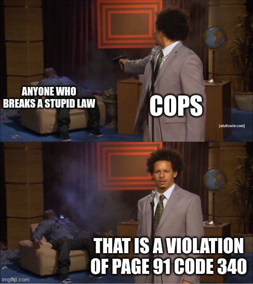 bro WHAT TYPE OF LAW IS THAT | ANYONE WHO BREAKS A STUPID LAW; COPS; THAT IS A VIOLATION OF PAGE 91 CODE 340 | image tagged in memes,who killed hannibal | made w/ Imgflip meme maker