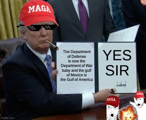 Trump Bill Signing | The Department of Defense is now the Department of War baby and the gulf of Mexico is the Gulf of America; YES SIR | image tagged in memes,trump bill signing | made w/ Imgflip meme maker