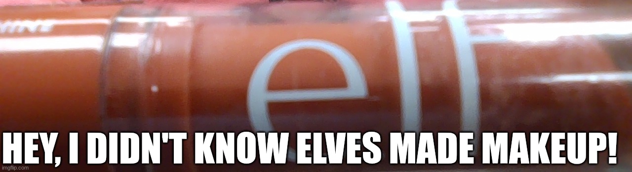 the discovery of elf makeup | HEY, I DIDN'T KNOW ELVES MADE MAKEUP! | image tagged in elf makeup,funny | made w/ Imgflip meme maker