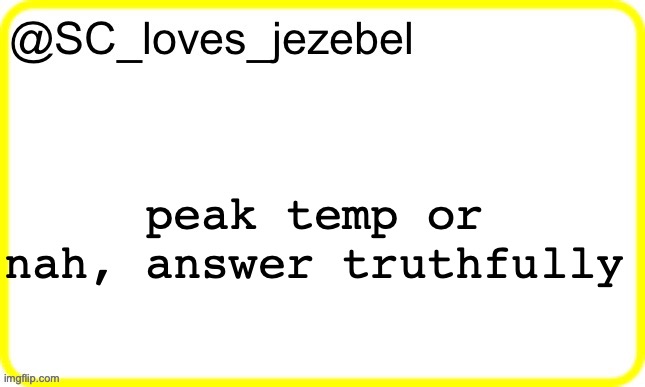 SC’s yellow temp | peak temp or nah, answer truthfully | image tagged in sc s yellow temp | made w/ Imgflip meme maker