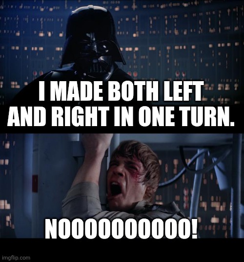 Star Wars No Meme | I MADE BOTH LEFT AND RIGHT IN ONE TURN. NOOOOOOOOOO! | image tagged in memes,star wars no | made w/ Imgflip meme maker