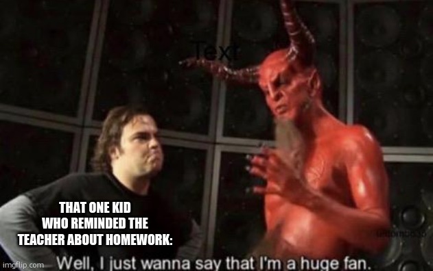 bro holds no shame to wrecking our freedom | THAT ONE KID WHO REMINDED THE TEACHER ABOUT HOMEWORK: | image tagged in memes,know your meme well i just wanna say that i'm a huge fan,funny,that one kid,homework,relatable | made w/ Imgflip meme maker