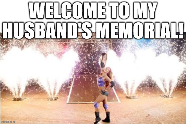 WELCOME TO MY HUSBAND'S MEMORIAL! | made w/ Imgflip meme maker