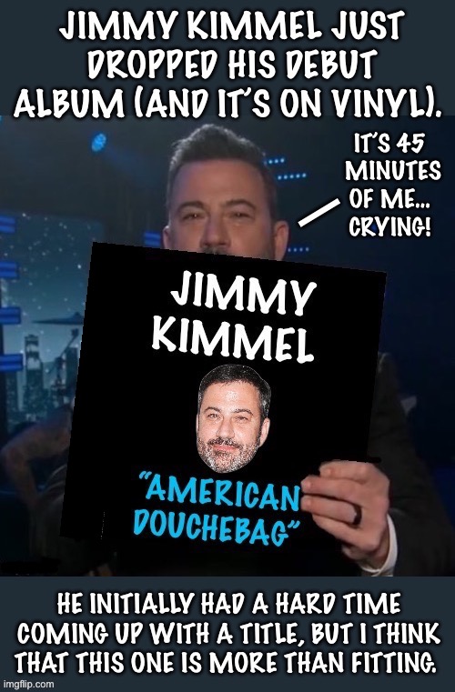 That’s right. 45 minutes of Jimmy’s crying, like a baby… | image tagged in political meme,jimmy kimmel,album,douchebag,crying | made w/ Imgflip meme maker