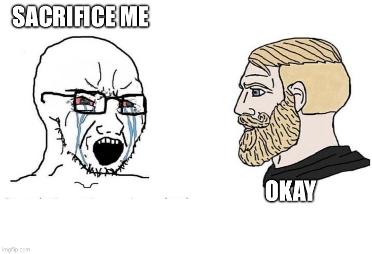 SaCrifice | SACRIFICE ME OKAY | image tagged in chad vs virgin | made w/ Imgflip meme maker